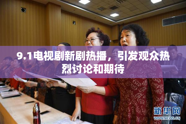 9.1电视剧新剧热播，引发观众热烈讨论和期待