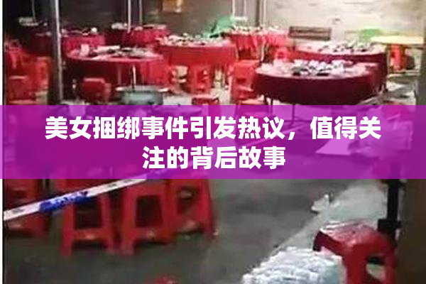 美女捆绑事件引发热议，值得关注的背后故事