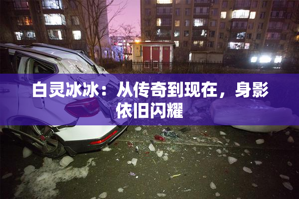 白灵冰冰：从传奇到现在，身影依旧闪耀