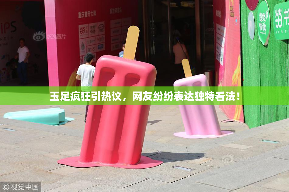 玉足疯狂引热议，网友纷纷表达独特看法！