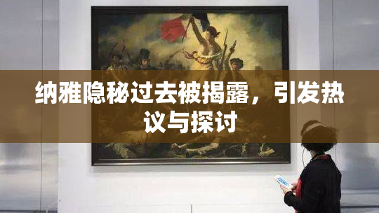 纳雅隐秘过去被揭露，引发热议与探讨