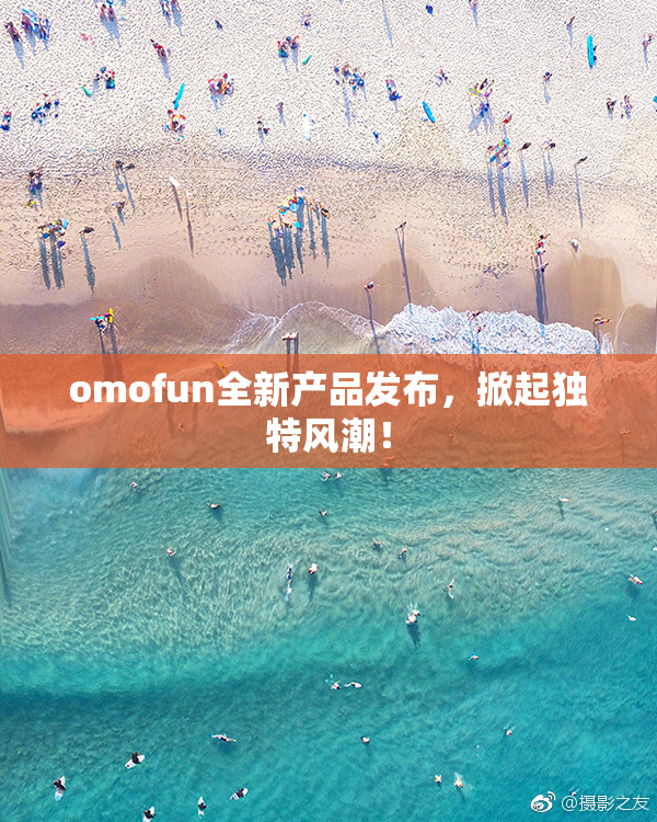 omofun全新产品发布，掀起独特风潮！