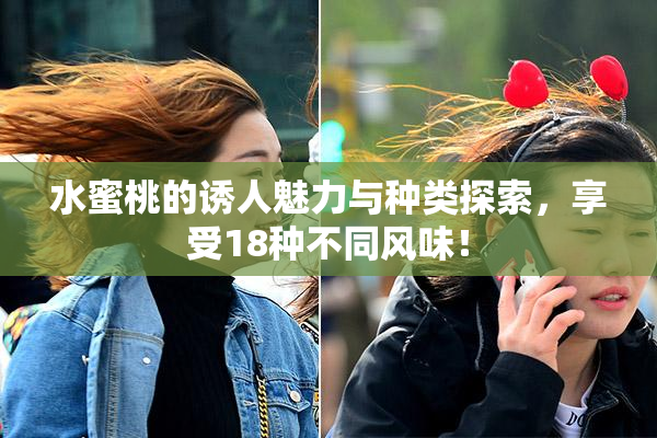 水蜜桃的诱人魅力与种类探索，享受18种不同风味！