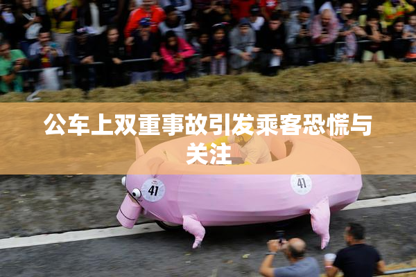 公车上双重事故引发乘客恐慌与关注