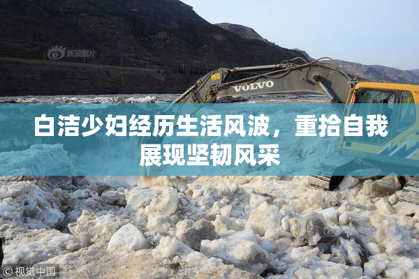 白洁少妇经历生活风波，重拾自我展现坚韧风采