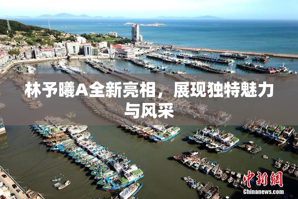 林予曦A全新亮相，展现独特魅力与风采