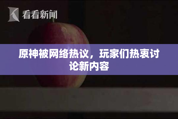 原神被网络热议，玩家们热衷讨论新内容