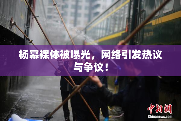 杨幂裸体被曝光，网络引发热议与争议！