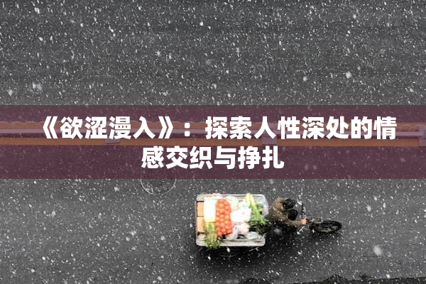 《欲涩漫入》：探索人性深处的情感交织与挣扎