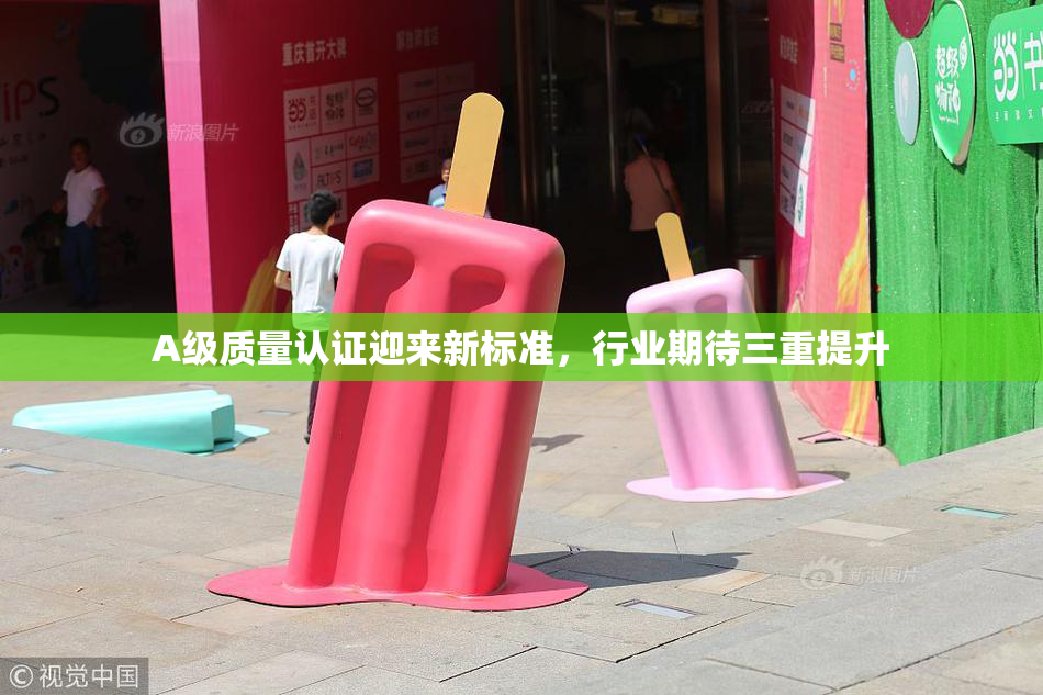 A级质量认证迎来新标准，行业期待三重提升