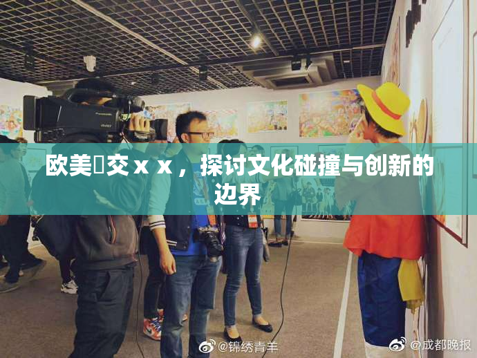欧美嘼交ⅹⅹ，探讨文化碰撞与创新的边界