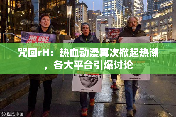 咒回rH：热血动漫再次掀起热潮，各大平台引爆讨论