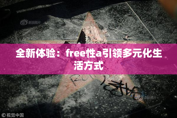 全新体验：free性a引领多元化生活方式