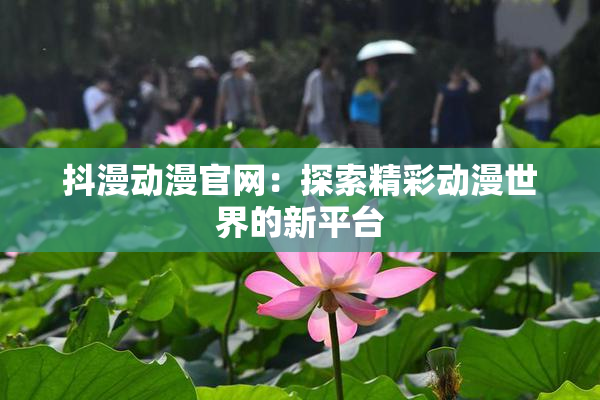 抖漫动漫官网：探索精彩动漫世界的新平台