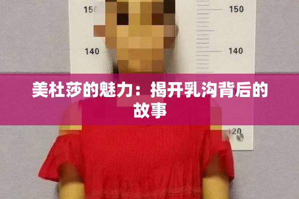美杜莎的魅力：揭开乳沟背后的故事
