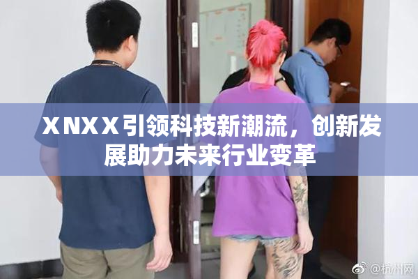 ⅩNXⅩ引领科技新潮流，创新发展助力未来行业变革