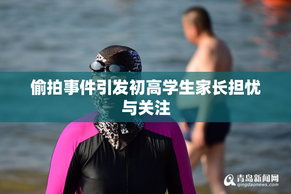 偷拍事件引发初高学生家长担忧与关注