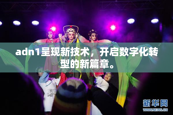 adn1呈现新技术，开启数字化转型的新篇章。