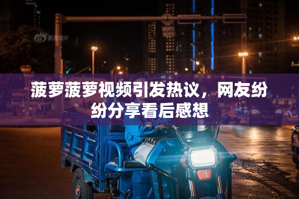 菠萝菠萝视频引发热议，网友纷纷分享看后感想