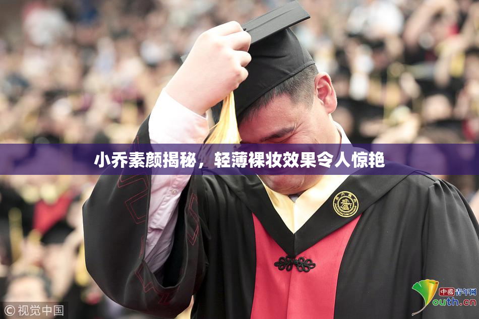 小乔素颜揭秘，轻薄裸妆效果令人惊艳