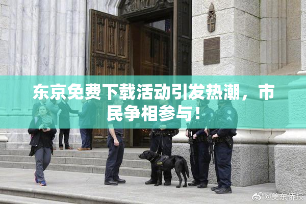 东京免费下载活动引发热潮，市民争相参与！