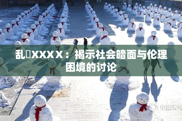 乱婬XXXⅩ：揭示社会暗面与伦理困境的讨论