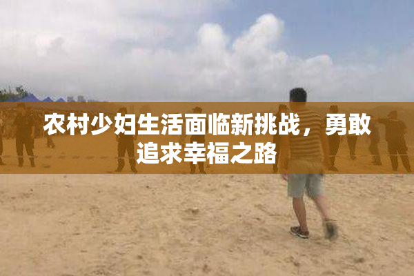农村少妇生活面临新挑战，勇敢追求幸福之路