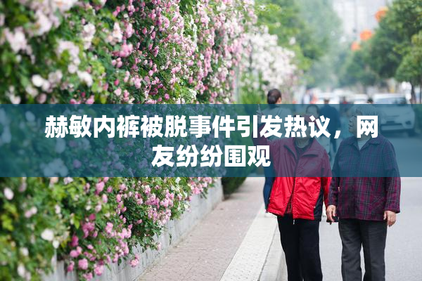 赫敏内裤被脱事件引发热议，网友纷纷围观