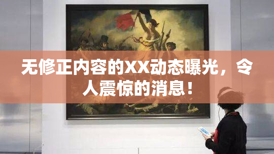 无修正内容的XX动态曝光，令人震惊的消息！