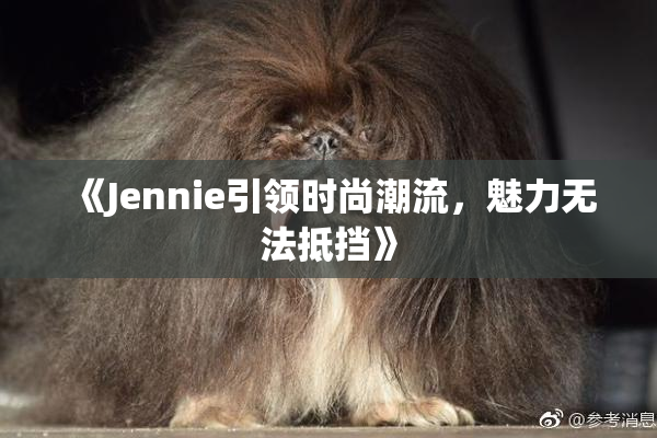 《Jennie引领时尚潮流，魅力无法抵挡》