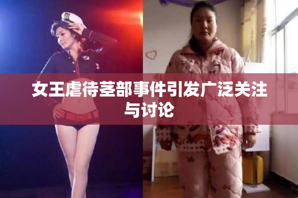 女王虐待茎部事件引发广泛关注与讨论