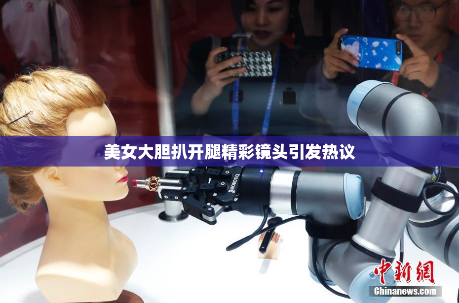 美女大胆扒开腿精彩镜头引发热议