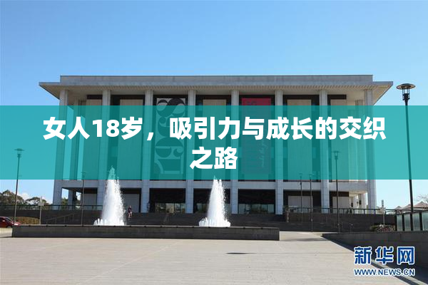 女人18岁，吸引力与成长的交织之路