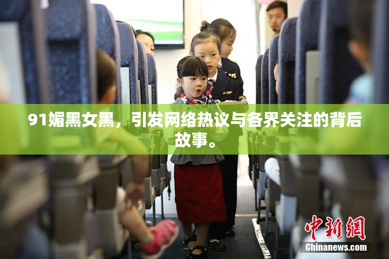 91媚黑女黑，引发网络热议与各界关注的背后故事。