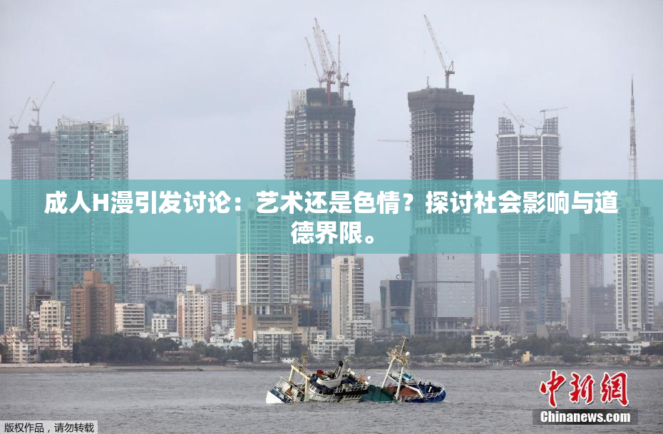 成人H漫引发讨论：艺术还是色情？探讨社会影响与道德界限。