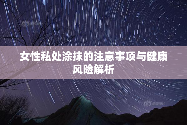女性私处涂抹的注意事项与健康风险解析