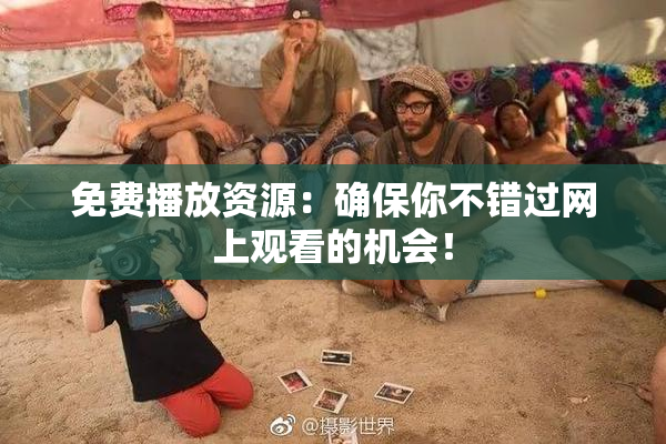 免费播放资源：确保你不错过网上观看的机会！
