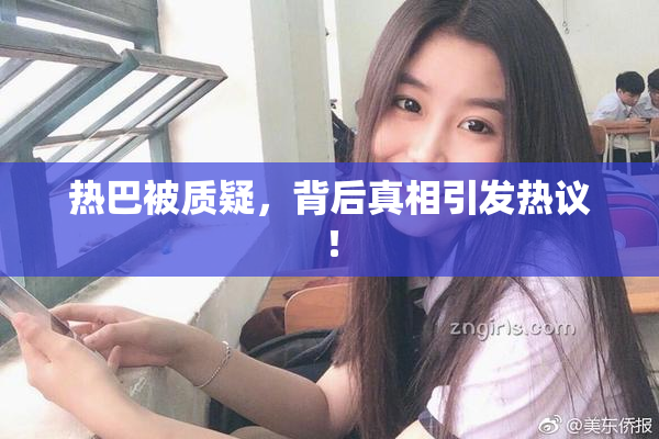 热巴被质疑，背后真相引发热议！