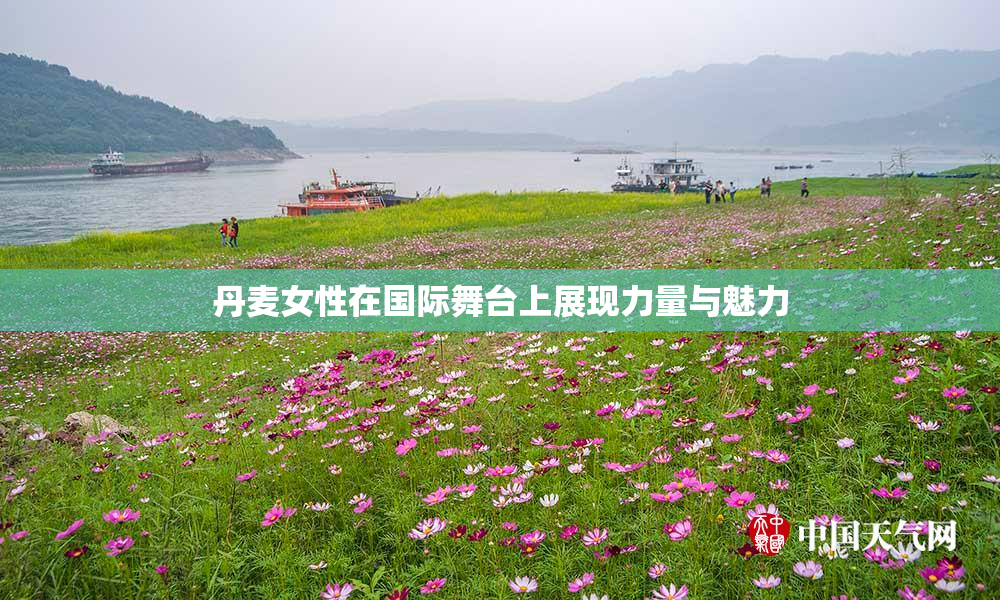 丹麦女性在国际舞台上展现力量与魅力