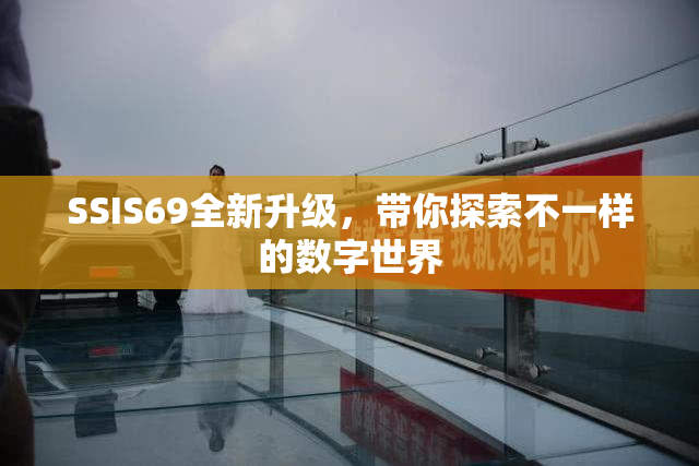 SSIS69全新升级，带你探索不一样的数字世界