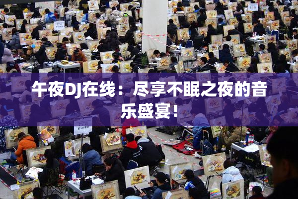 午夜DJ在线：尽享不眠之夜的音乐盛宴！