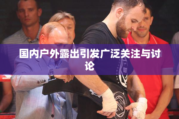 国内户外露出引发广泛关注与讨论