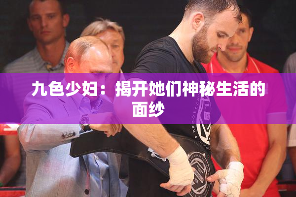 九色少妇：揭开她们神秘生活的面纱