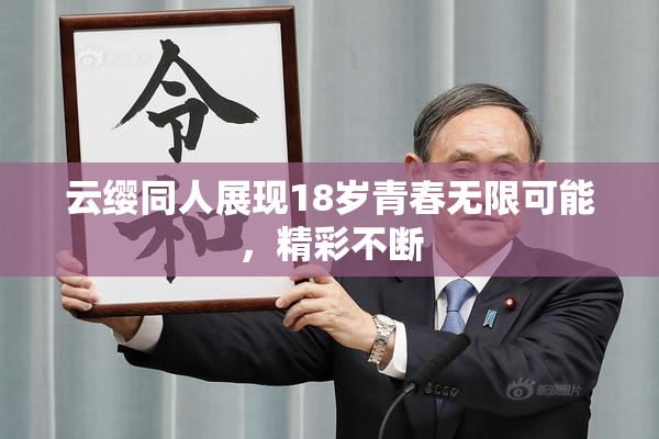 云缨同人展现18岁青春无限可能，精彩不断