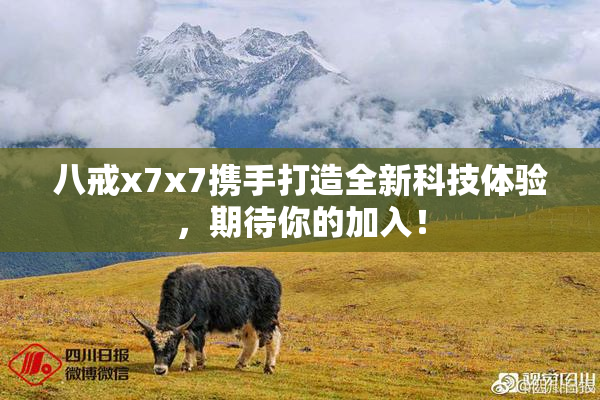 八戒x7x7携手打造全新科技体验，期待你的加入！