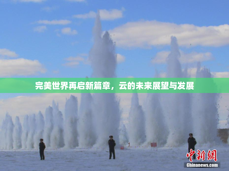 完美世界再启新篇章，云的未来展望与发展