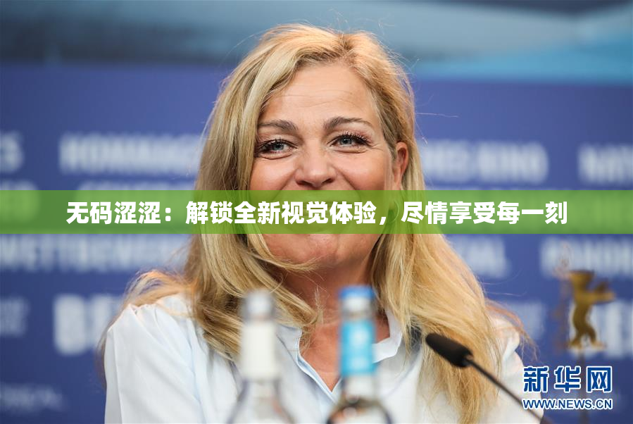 无码涩涩：解锁全新视觉体验，尽情享受每一刻