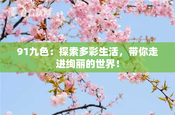 91九色：探索多彩生活，带你走进绚丽的世界！