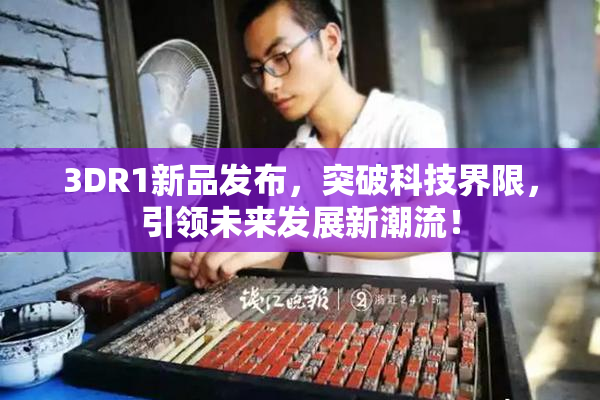 3DR1新品发布，突破科技界限，引领未来发展新潮流！