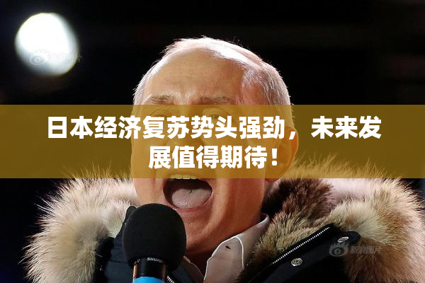 日本经济复苏势头强劲，未来发展值得期待！